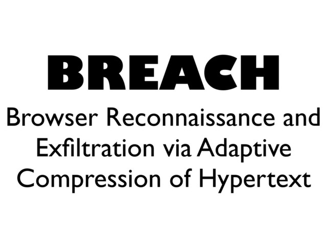 BREACH
Browser Reconnaissance and
Exﬁltration via Adaptive
Compression of Hypertext
