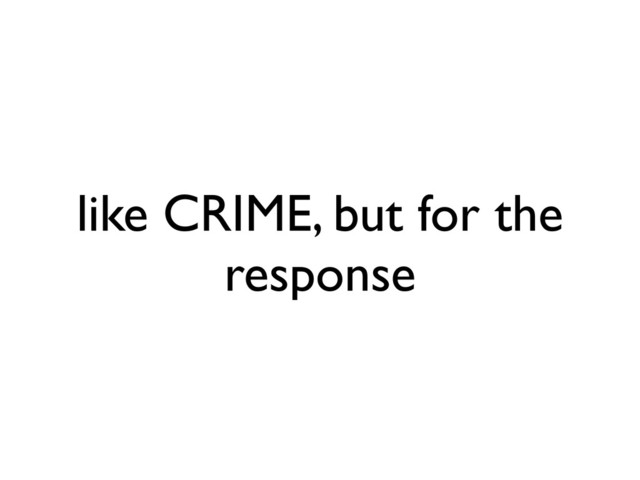 like CRIME, but for the
response
