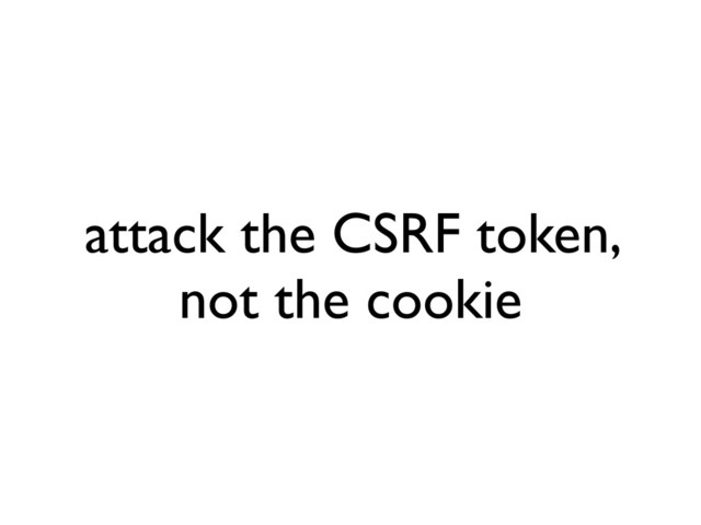 attack the CSRF token,
not the cookie
