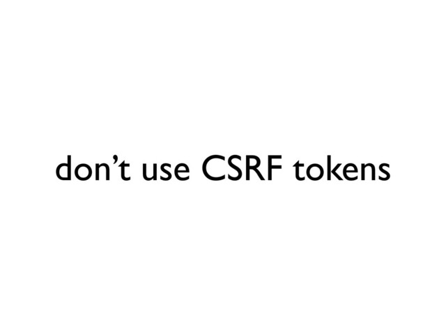 don’t use CSRF tokens
