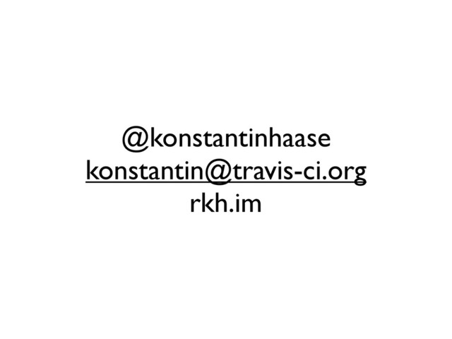 @konstantinhaase
konstantin@travis-ci.org
rkh.im
