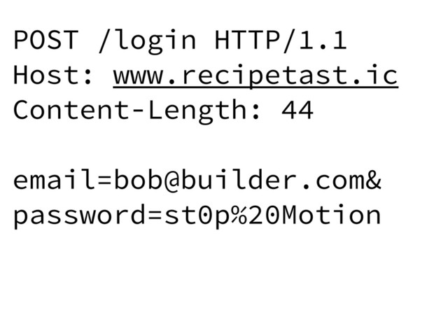 POST /login HTTP/1.1
Host: www.recipetast.ic
Content-Length: 44
email=bob@builder.com&
password=st0p%20Motion
