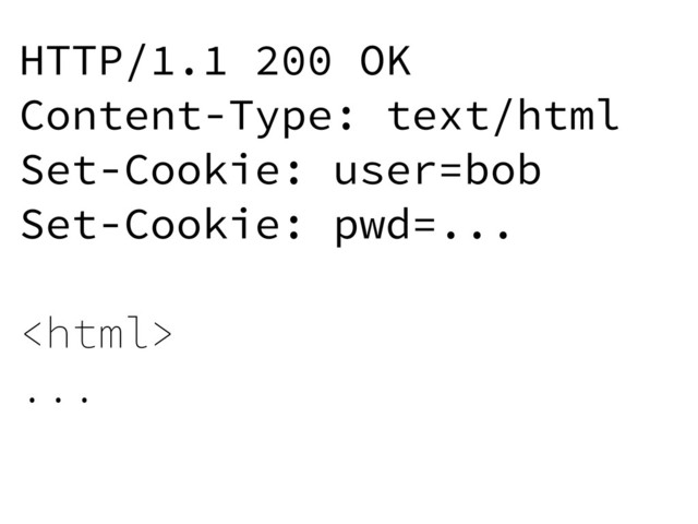 HTTP/1.1 200 OK
Content-Type: text/html
Set-Cookie: user=bob
Set-Cookie: pwd=...

...
