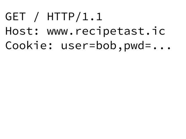 GET / HTTP/1.1
Host: www.recipetast.ic
Cookie: user=bob,pwd=...
