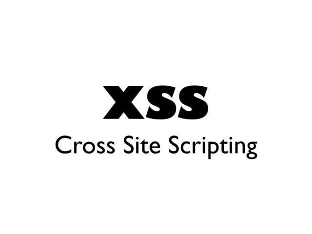 XSS
Cross Site Scripting
