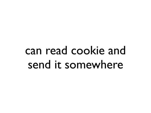 can read cookie and
send it somewhere
