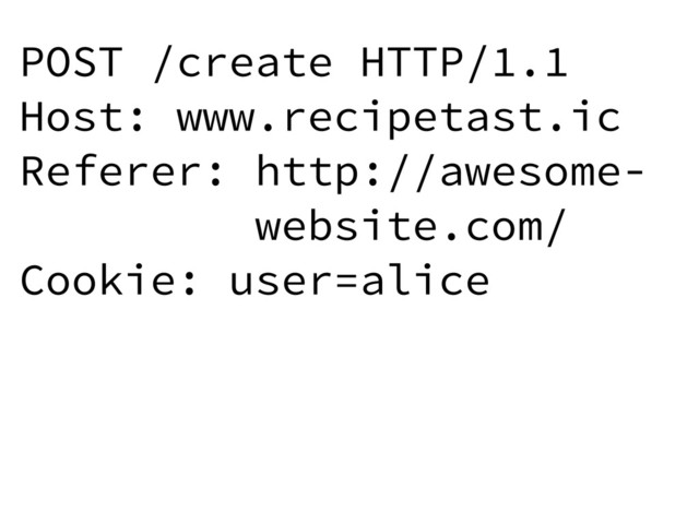 POST /create HTTP/1.1
Host: www.recipetast.ic
Referer: http://awesome-
website.com/
Cookie: user=alice
