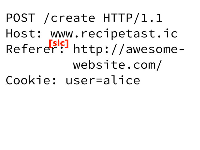 POST /create HTTP/1.1
Host: www.recipetast.ic
Referer: http://awesome-
website.com/
Cookie: user=alice
[sic]
