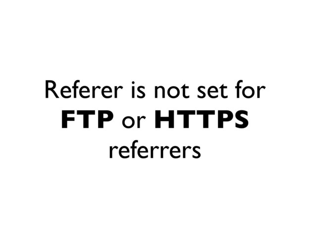Referer is not set for
FTP or HTTPS
referrers

