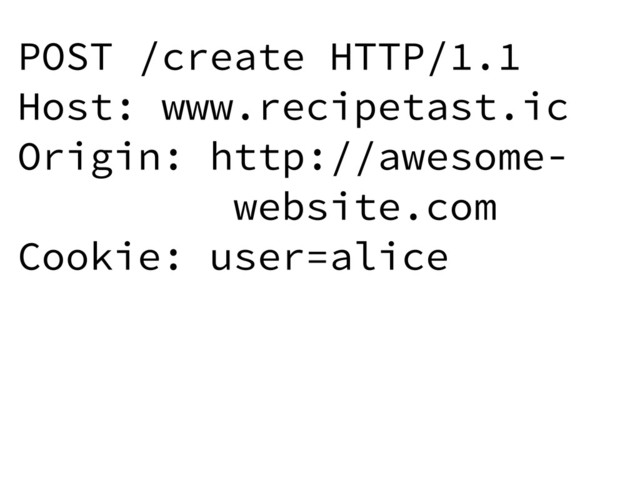 POST /create HTTP/1.1
Host: www.recipetast.ic
Origin: http://awesome-
website.com
Cookie: user=alice
