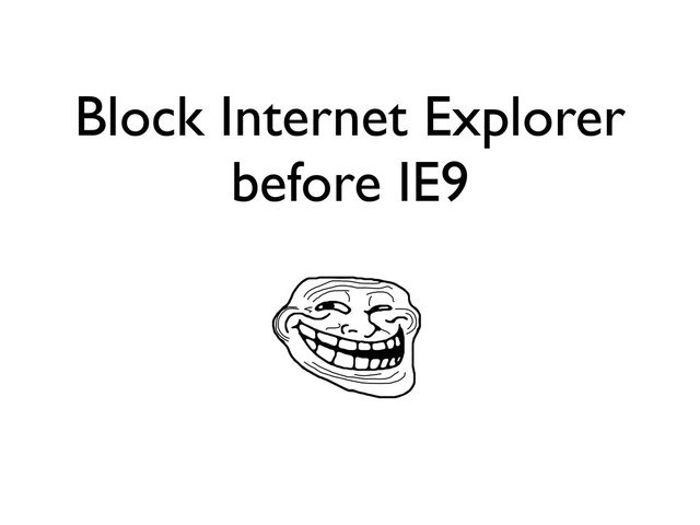 Block Internet Explorer
before IE9
