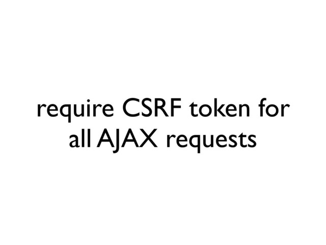 require CSRF token for
all AJAX requests
