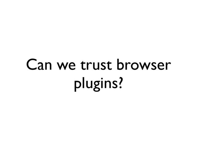 Can we trust browser
plugins?
