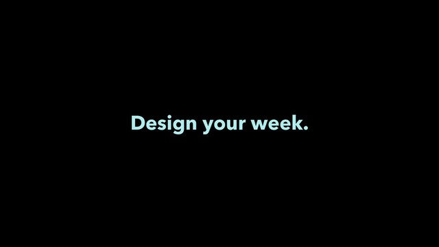 Design your week.
