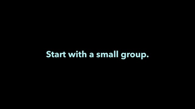 Start with a small group.
