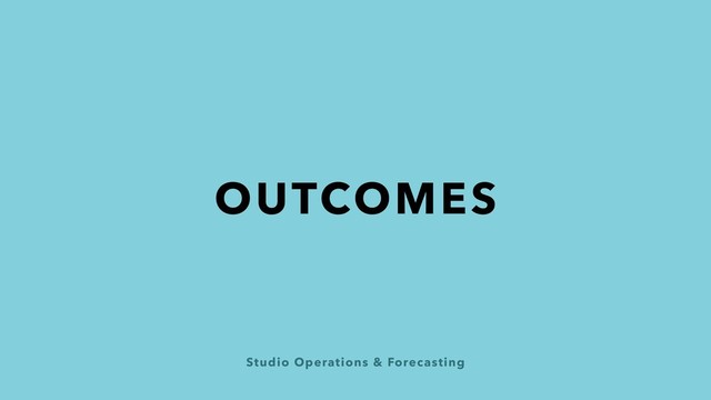 Studio Operations & Forecasting
OUTCOMES
