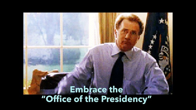Embrace the
“Ofﬁce of the Presidency”
