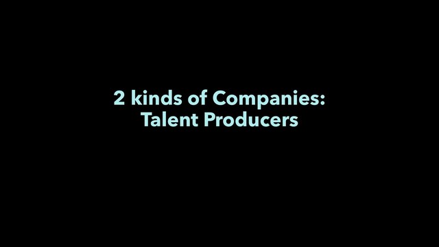 2 kinds of Companies:
Talent Producers
