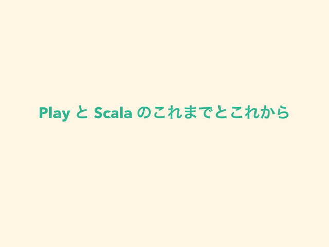 Play ͱ Scala ͷ͜Ε·Ͱͱ͜Ε͔Β
