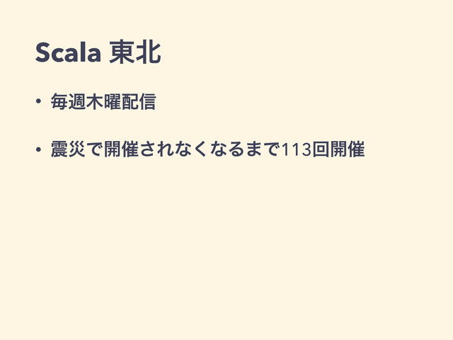 Scala ౦๺
• ຖि໦༵഑৴
• ਒ࡂͰ։࠵͞Εͳ͘ͳΔ·Ͱ113ճ։࠵
