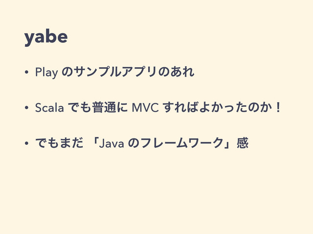 yabe
• Play ͷαϯϓϧΞϓϦͷ͋Ε
• Scala Ͱ΋ී௨ʹ MVC ͢Ε͹Α͔ͬͨͷ͔ʂ
• Ͱ΋·ͩ ʮJava ͷϑϨʔϜϫʔΫʯײ
