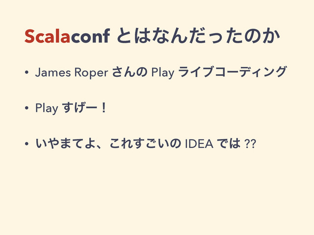 Scalaconf ͱ͸ͳΜͩͬͨͷ͔
• James Roper ͞Μͷ Play ϥΠϒίʔσΟϯά
• Play ͛͢ʔʂ
• ͍΍·ͯΑɺ͜Ε͍͢͝ͷ IDEA Ͱ͸ ??
