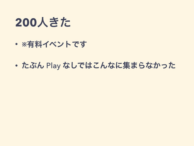 200ਓ͖ͨ
• ※༗ྉΠϕϯτͰ͢
• ͨͿΜ Play ͳ͠Ͱ͸͜Μͳʹू·Βͳ͔ͬͨ

