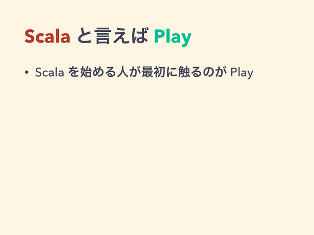 Scala ͱݴ͑͹ Play
• Scala Λ࢝ΊΔਓ͕࠷ॳʹ৮Δͷ͕ Play
