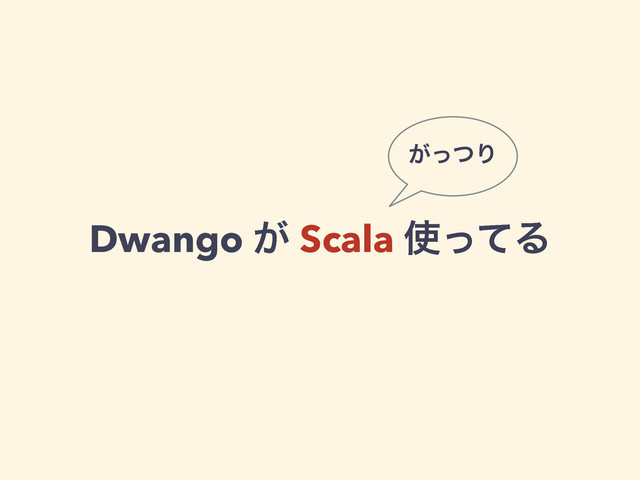 Dwango ͕ Scala ࢖ͬͯΔ
͕ͬͭΓ
