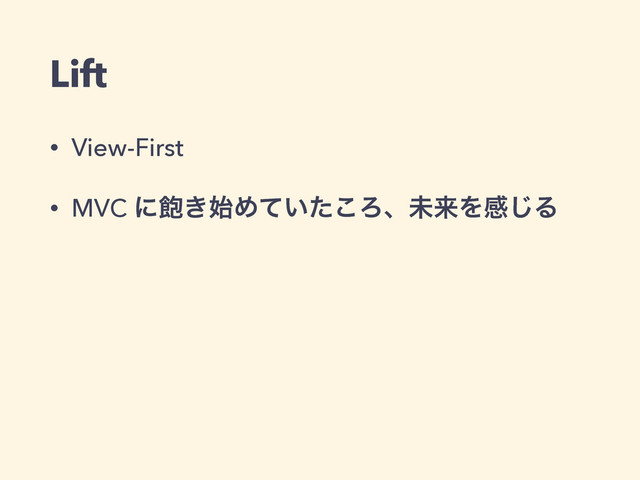 Lift
• View-First
• MVC ʹ๞͖࢝Ί͍ͯͨ͜ΖɺະདྷΛײ͡Δ
