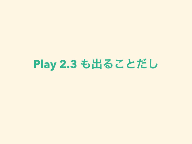 Play 2.3 ΋ग़Δ͜ͱͩ͠
