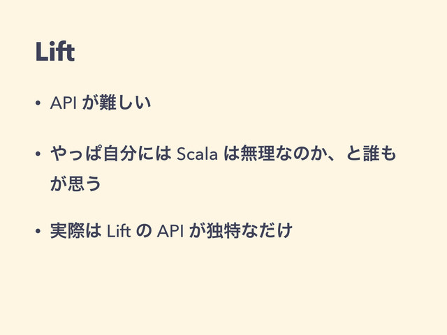 Lift
• API ͕೉͍͠
• ΍ͬͺࣗ෼ʹ͸ Scala ͸ແཧͳͷ͔ɺͱ୭΋
͕ࢥ͏
• ࣮ࡍ͸ Lift ͷ API ͕ಠಛͳ͚ͩ
