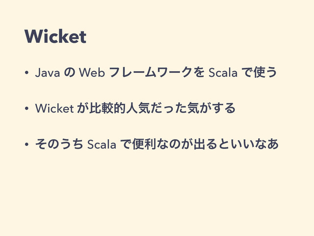 Wicket
• Java ͷ Web ϑϨʔϜϫʔΫΛ Scala Ͱ࢖͏
• Wicket ͕ൺֱతਓؾͩͬͨؾ͕͢Δ
• ͦͷ͏ͪ Scala Ͱศརͳͷ͕ग़Δͱ͍͍ͳ͋
