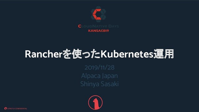 STRICTLY CONFIDENTIAL
2019/11/28
Alpaca Japan
Shinya Sasaki
Rancherを使ったKubernetes運用
