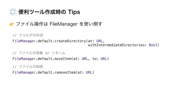 ศརπʔϧ࡞੒࣌ͷ5JQT
"ϑΝΠϧૢ࡞͸'JMF.BOBHFSΛ࢖͍౗͢
// ϑΥϧμͷ࡞੒
FileManager.default.createDirectory(at: URL,
withIntermediateDirectories: Bool)
// ϑΝΠϧͷҠಈ or ϦωʔϜ
FileManager.default.moveItem(at: URL, to: URL)
// ϑΝΠϧͷ࡟আ
FileManager.default.removeItem(at: URL)

