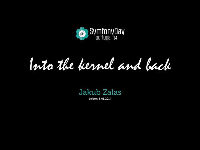 Into the kernel and back
Jakub Zalas
Lisbon, 8.03.2014
