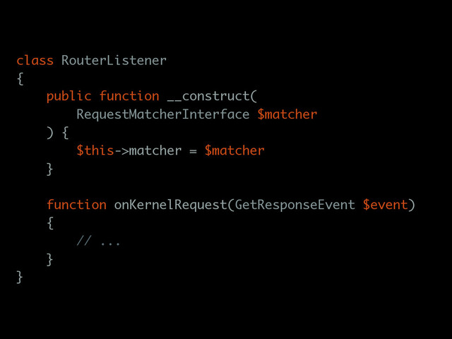 class RouterListener
{
public function __construct(
RequestMatcherInterface $matcher
) {
$this->matcher = $matcher
}
function onKernelRequest(GetResponseEvent $event)
{
// ...
}
}
