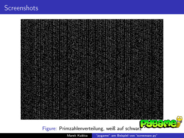 Screenshots
Figure: Primzahlenverteilung, weiÿ auf schwarz
Marek Kubica pygame am Beispiel von screensaw.py
