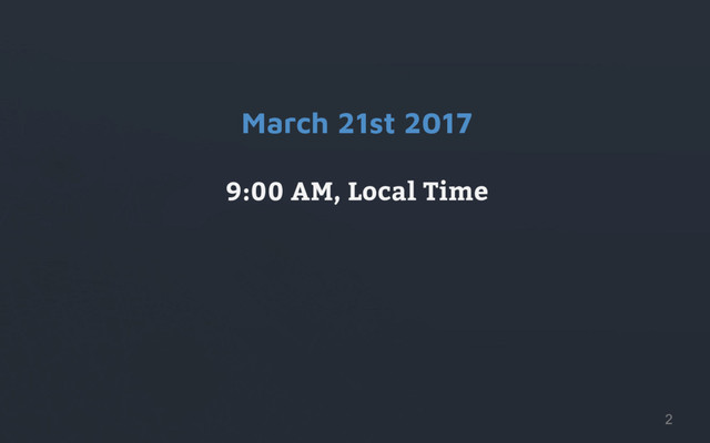 March 21st 2017
9:00 AM, Local Time
2
