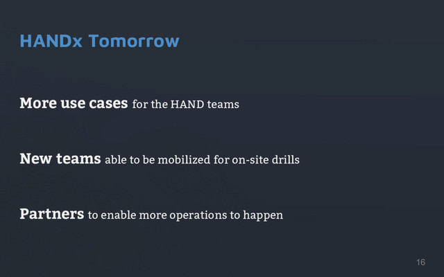 HANDx Tomorrow
More use cases for the HAND teams
New teams able to be mobilized for on-site drills
Partners to enable more operations to happen
16

