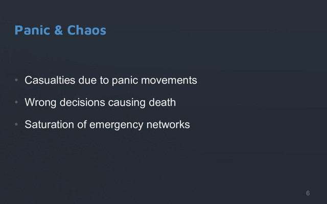 Panic & Chaos
•  Casualties due to panic movements
•  Wrong decisions causing death
•  Saturation of emergency networks
6
