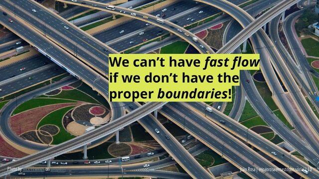 João Rosa | @joaorosa@mastodon.social | 10
Photo by Nick Fewings on Unsplash
We can’t have fast ﬂow
if we don’t have the
proper boundaries!
