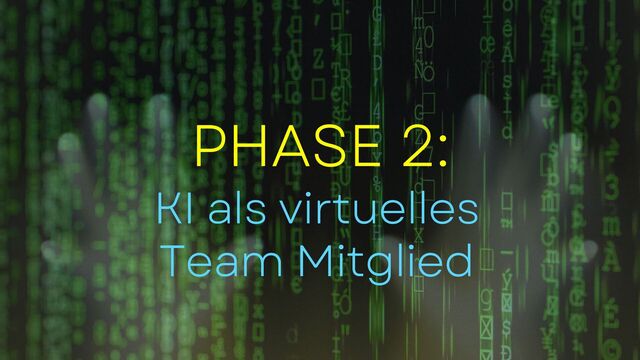 PHASE 2:
KI als virtuelles
Team Mitglied

