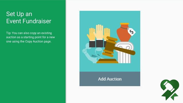 Set Up an
Event Fundraiser
Tip: You can also copy an existing
auction as a starting point for a new
one using the Copy Auction page.
