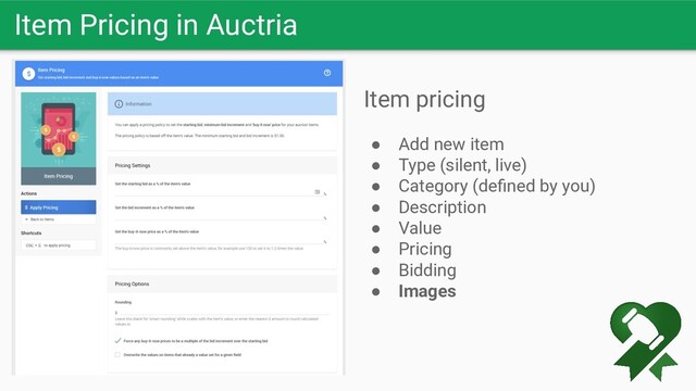 Item Pricing in Auctria
Item pricing
● Add new item
● Type (silent, live)
● Category (deﬁned by you)
● Description
● Value
● Pricing
● Bidding
● Images
