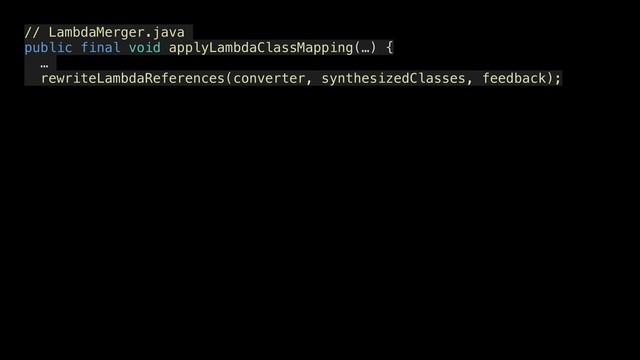 // LambdaMerger.java
public final void applyLambdaClassMapping(…) { 
…
rewriteLambdaReferences(converter, synthesizedClasses, feedback);
