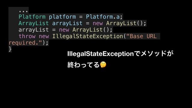 ...
Platform platform = Platform.a;
ArrayList arrayList = new ArrayList();
arrayList = new ArrayList();
throw new IllegalStateException("Base URL
required.");
}
IllegalStateExceptionͰϝιου͕
ऴΘͬͯΔ
