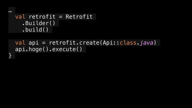 …
val retrofit = Retrofit
.Builder()
.build()
val api = retrofit.create(Api::class.java)
api.hoge().execute()
}
