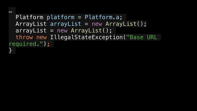 …
Platform platform = Platform.a;
ArrayList arrayList = new ArrayList();
arrayList = new ArrayList();
throw new IllegalStateException("Base URL
required.");
}
