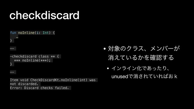 checkdiscard
• ର৅ͷΫϥεɺϝϯόʔ͕
ফ͍͑ͯΔ͔Λ֬ೝ͢Δ

• ΠϯϥΠϯԽͰ͋ͬͨΓɺ
unusedͰফ͞Ε͍ͯΕ͹͓̺
fun noInline(i: Int) {
…
}
—-
-checkdiscard class ** {
*** noInline(***);
}
—-
Item void CheckDiscardKt.noInline(int) was
not discarded.
Error: Discard checks failed.
